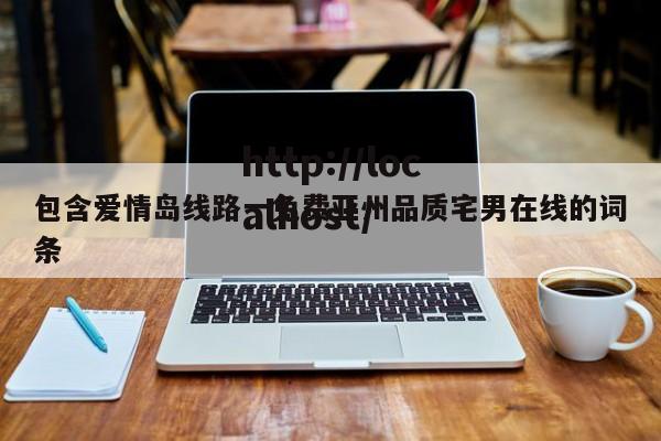 包含爱情岛线路一免费亚州品质宅男在线的词条